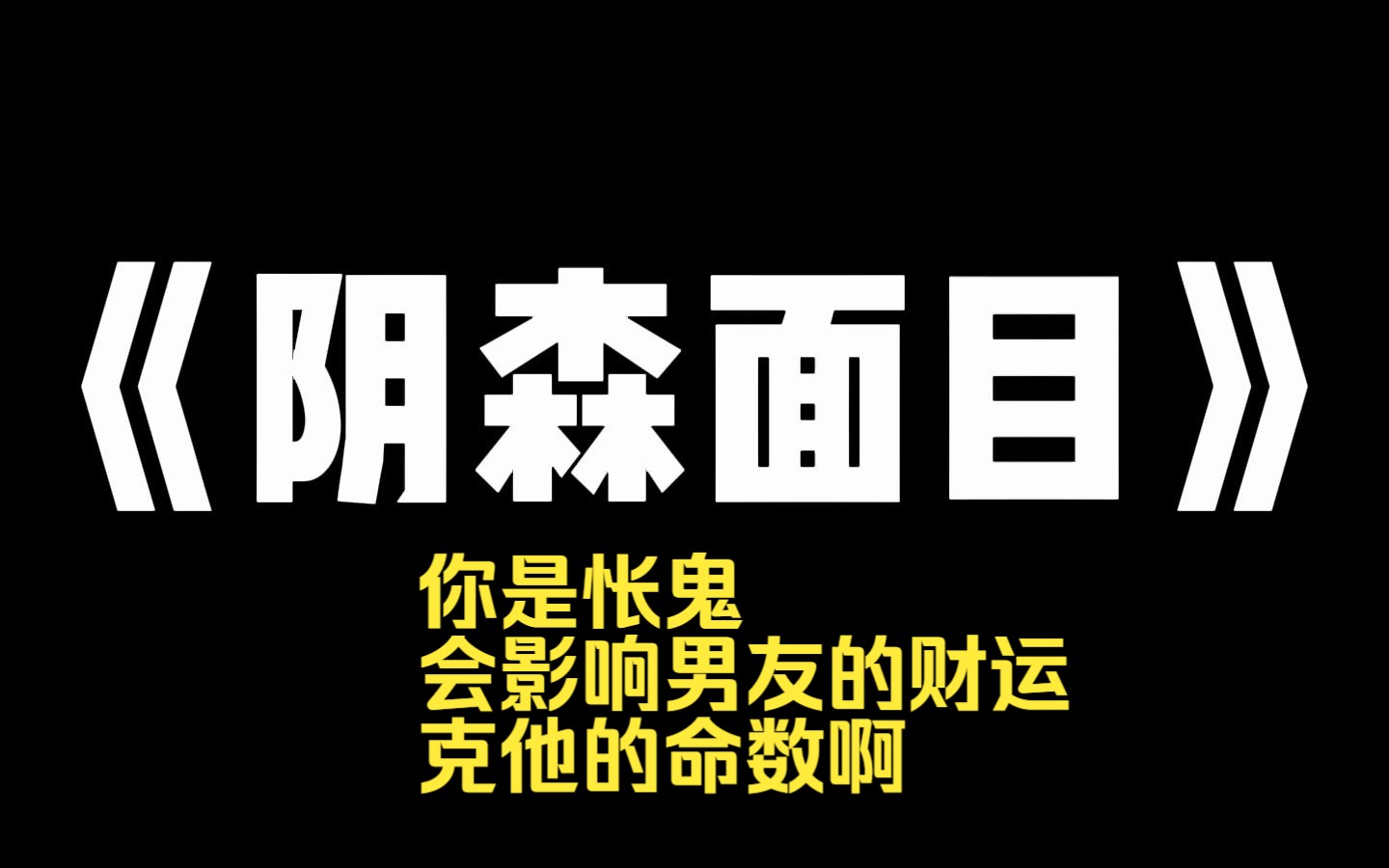 小说推荐~《阴森面目》绿茶直播算命,连到了我男朋友.她哄骗男友说我是怅鬼,会影响他的财运,克他的命数,还会将他和身边朋友害死,劝我男友立刻...