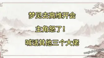 下载视频: 梦见去高维开会，主角怒了！喊话其他三个大佬⚡阿紫生气但理解⚡