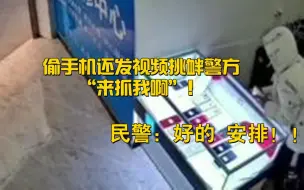 下载视频: 男子偷手机发视频挑衅警方：“来抓我啊”！ 民警：好的，安排！