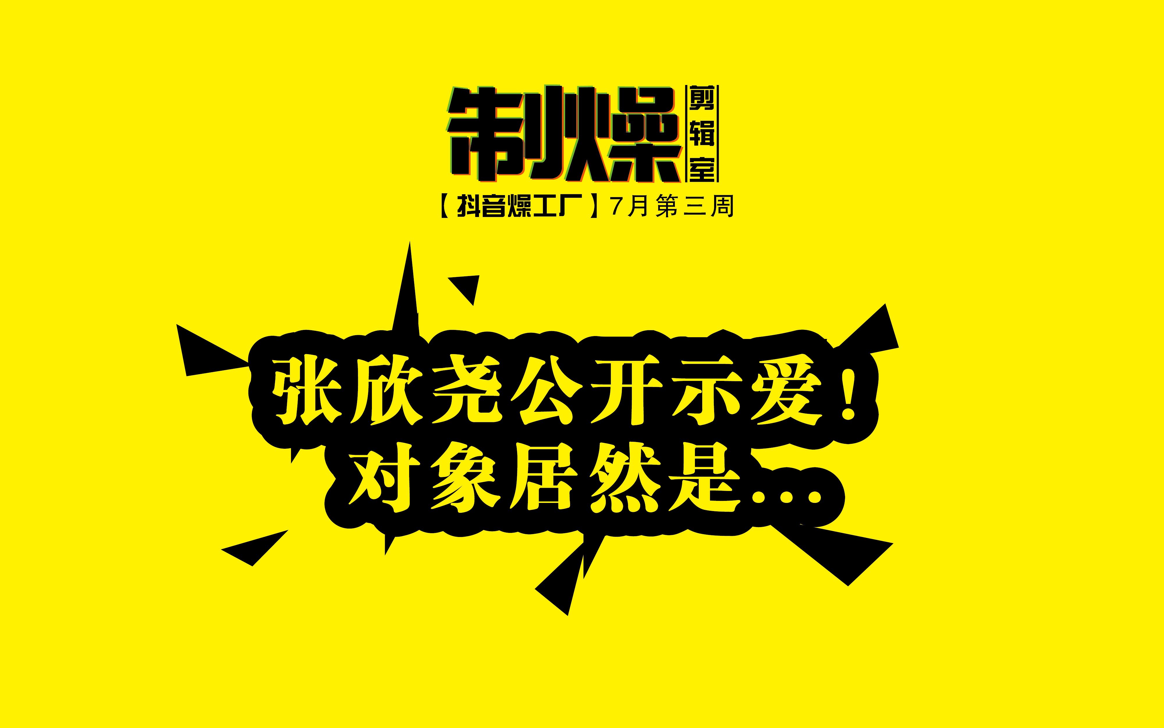 【抖音燥工厂】7月第三周 张欣尧公开示爱!对象居然是...哔哩哔哩bilibili