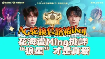 Download Video: AG轮换套路被认可！花海遭Ming挑衅，阿豆鲜奶WB，“狼星”是真爱