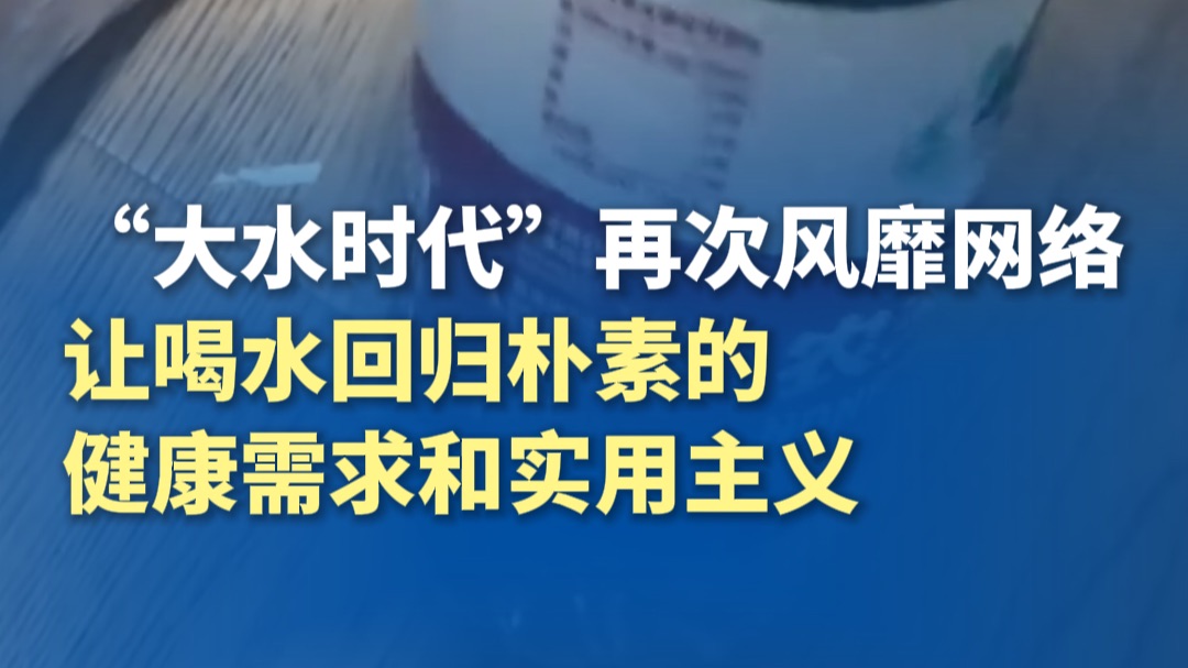 “大水时代”再次风靡网络，让喝水回归朴素的健康需求和实用主义