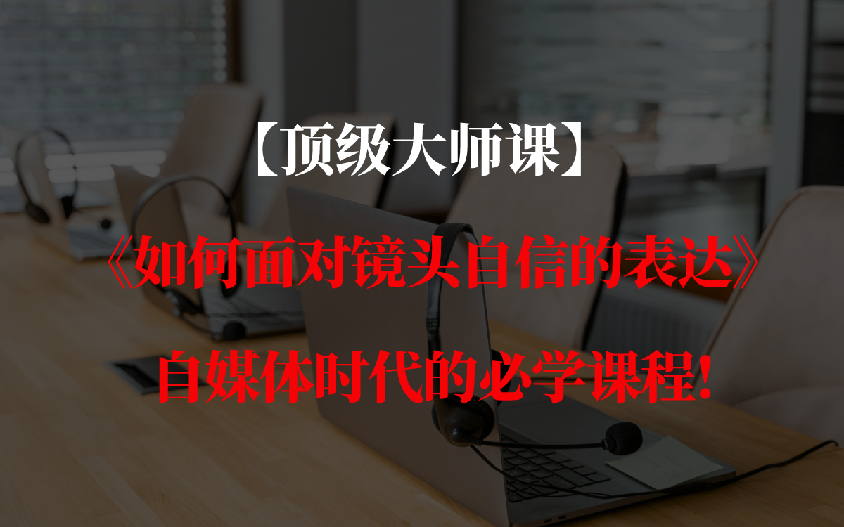 【顶级大师课】《如何面对镜头自信的表达》自媒体时代的必学课程!哔哩哔哩bilibili