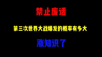 Download Video: 禁止废话：第三次世界大战爆发的概率有多大？涨知识了