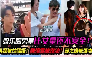 Download Video: 娱乐圈男星比女星还不安全！吴磊白敬亭被性骚扰！陈伟霆被揩油！简直“有苦难言”！