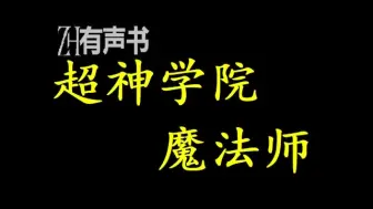 Download Video: 超神学院魔法师_一部另类的超神学院同人，主角从始至终都不知道自己重生的是一部动漫。_ZH有声书：完结合集