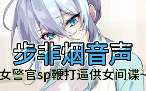 【步非烟音声】女警官sp刑讯鞭打逼供女间谍~哔哩哔哩bilibili