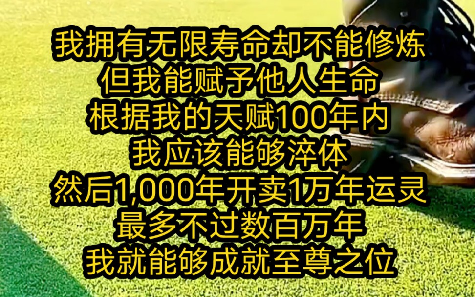 我拥有无限寿命却不能修炼,但我能赋予他人生命,根据我的天赋100年内我应该能够淬体,然后1,000年开卖1万年运灵,最多不过数百万年,我就能够成就...