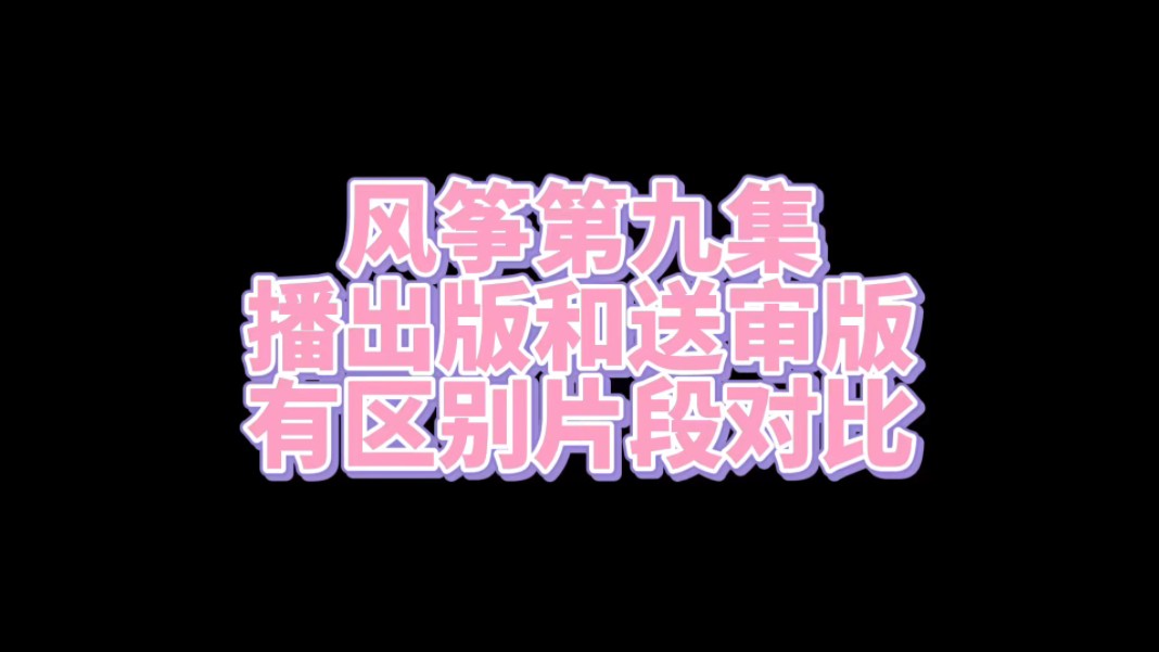 风筝第九集,播出版和送审版三个不同片段对比哔哩哔哩bilibili