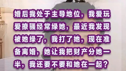 婚后我一直处于主导地位,我爱玩爱撩骚经常绿她,最近我发现被她绿了,我打了她,我把钱也拿走了,现在她要离婚,我该怎么办?哔哩哔哩bilibili