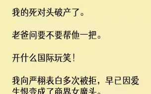 【完结文】我的死对头破产了。老爸问要不要帮他一把。开什么国际玩笑！我向严栩表白多次被拒，早已因爱生恨变成了商界女魔头。可第二天，...