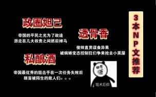 Download Video: 【NP推文】《政圈妲己》《透骨香》《私酿酒》喜爱强制np，三本都太对我胃口熬夜看完，谁懂啊！！！！