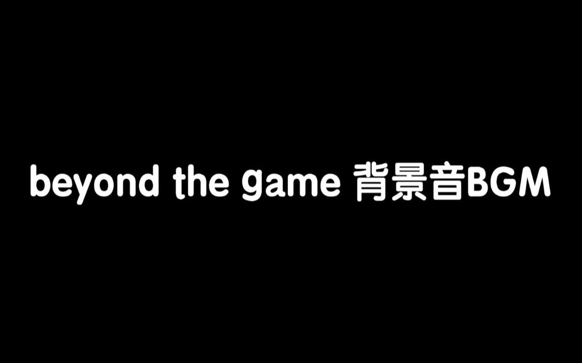 [图]beyond the game 背景音BGM 女声