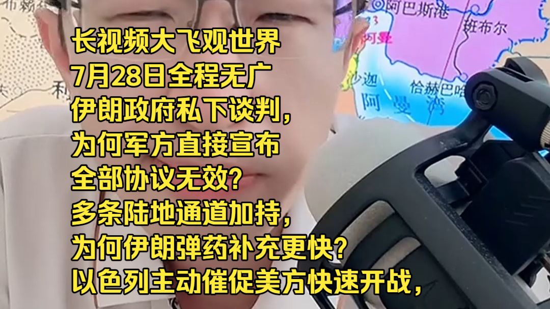 长视频大飞观世界7月28日全程无广伊朗政府私下谈判，为何军方直接宣布全部协议无效？ 多条陆地通道加持，为何伊朗弹药补充更快？ 以色列主动催促美方快速开战，背后核