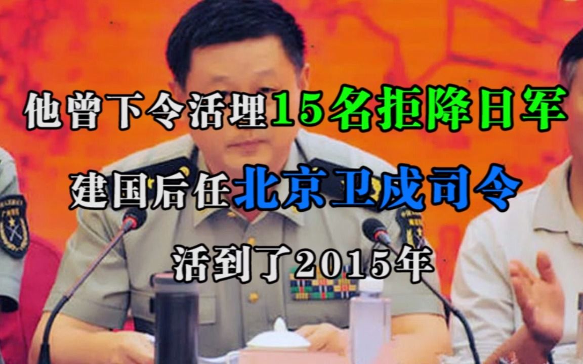 他曾下令活埋15名拒降日军,建国后任北京卫戍司令,活到了2015年哔哩哔哩bilibili