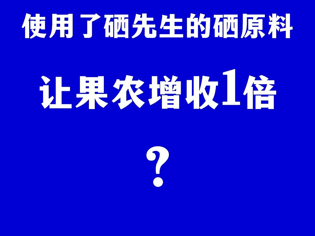 用硒先生的硒原料让果农增收一倍?哔哩哔哩bilibili