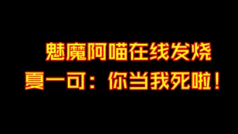 Скачать видео: 魅魔阿喵在线发烧。夏一可：你当我死啦！