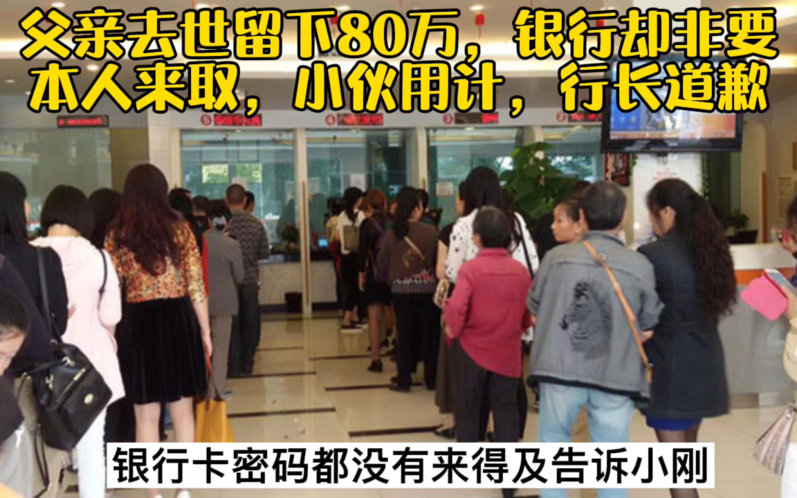 父亲去世留下80万,银行却非要本人来取,小伙用计,行长道歉哔哩哔哩bilibili