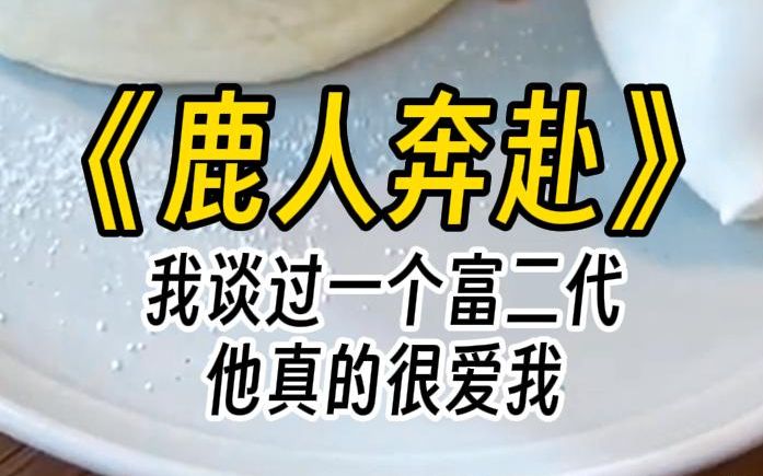 [图]【鹿人奔赴】我谈过一个富二代。他不嫌我穷，会为我冲冠一怒。也会在私人停机坪上，认真地吻我。直到他的小青梅回国，我很识趣，当天就消失。