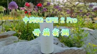 下载视频: 中兴5G CPE 2 Pro开箱实测