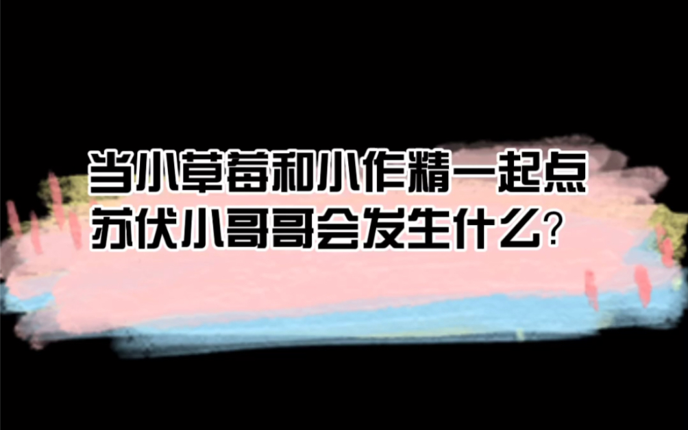 【亓夭&斤欠欠】当小草莓和小作精一起恶搞苏伏小哥哥会发生什么?哔哩哔哩bilibili