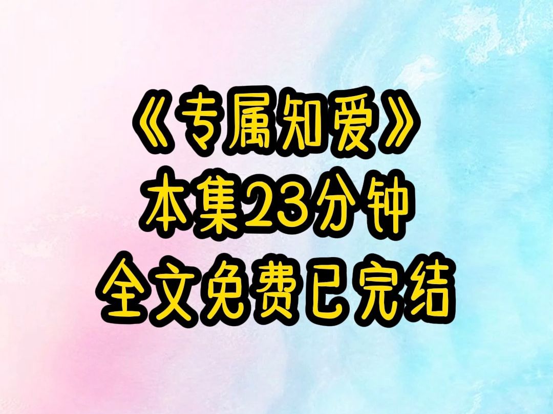 铭《专属知爱》完结文.我有两个竹马 一个在林大读研 惺惺尽欲 一年也不回来一次 一个带我一岁 还在娘胎时 长辈就给我们俩定了娃娃亲 从我懂事起 就知道...