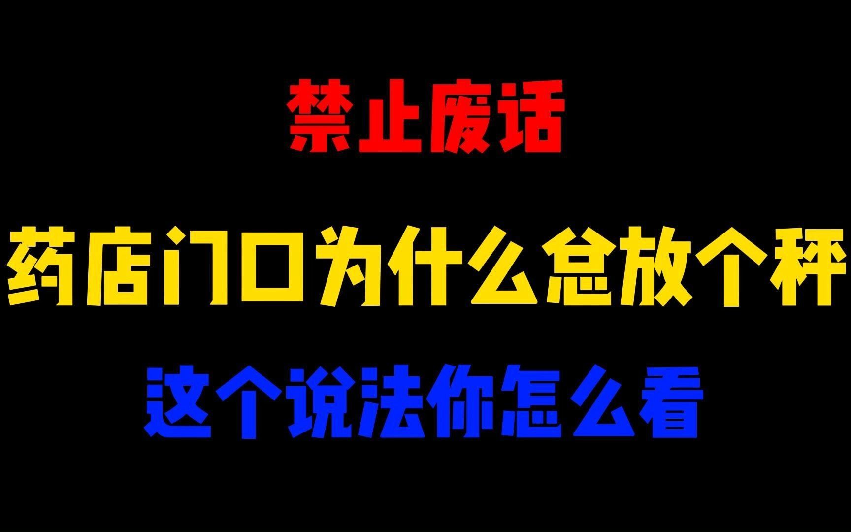 禁止废话:药店门口为什么总放个秤?这个说法你怎么看哔哩哔哩bilibili