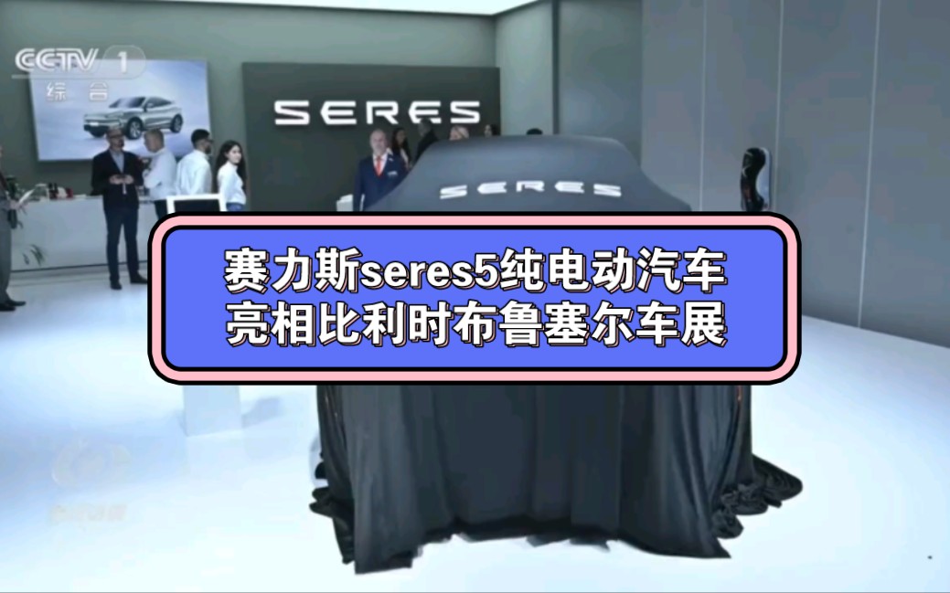 赛力斯seres5纯电动汽车亮相比利时布鲁塞尔车展哔哩哔哩bilibili