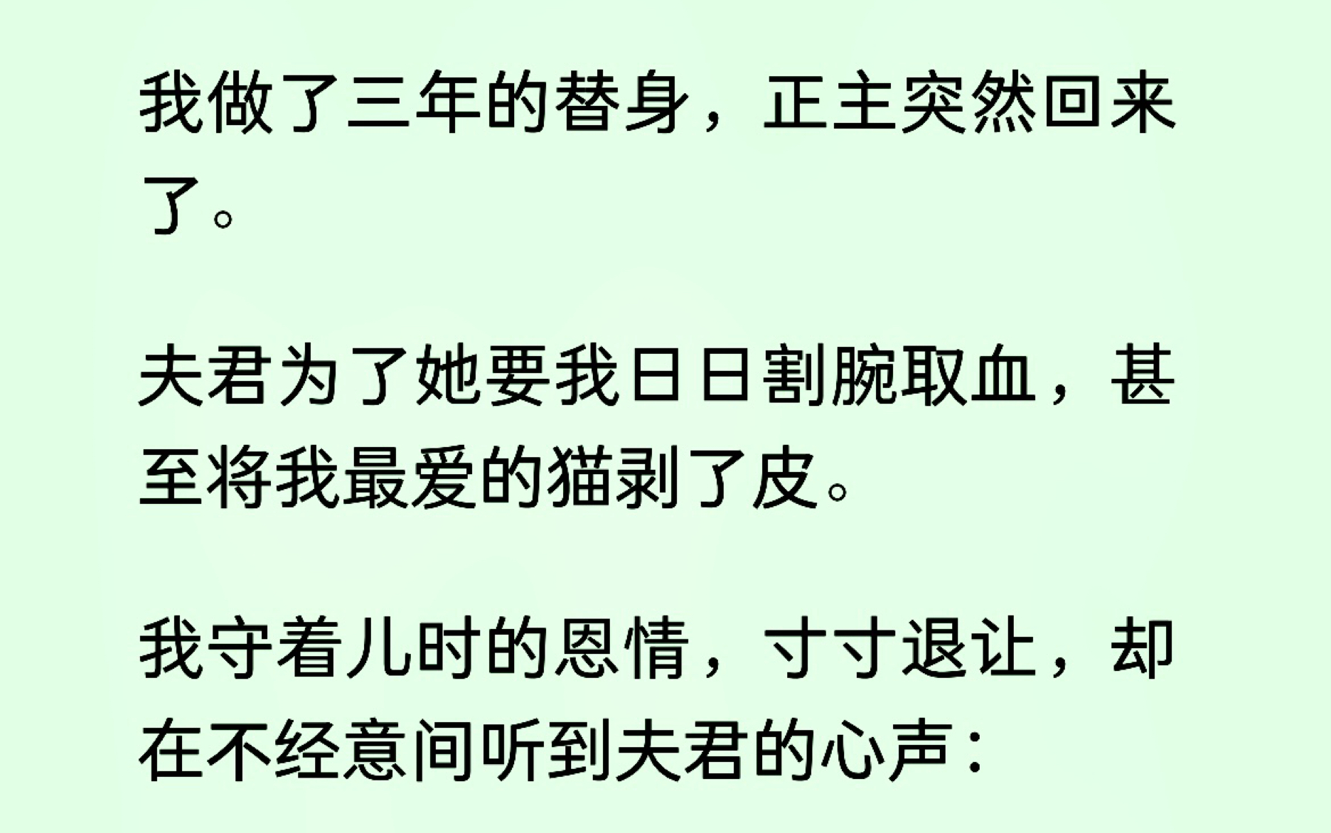 我为着年少时的恩情,做了夫君三年心上人的替身,哪怕为了她割腕取血,甚至将我最爱的小猫剥皮!可一日,我却听见他的心声:还好她真正的救命恩人早...