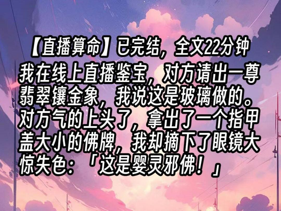 【已更完】我在线上直播鉴宝,对方请出一尊翡翠镶金象,我说这是玻璃做的.对方气的上头了,拿出了一个指甲盖大小的佛牌,我却摘下了眼镜大惊失色:...