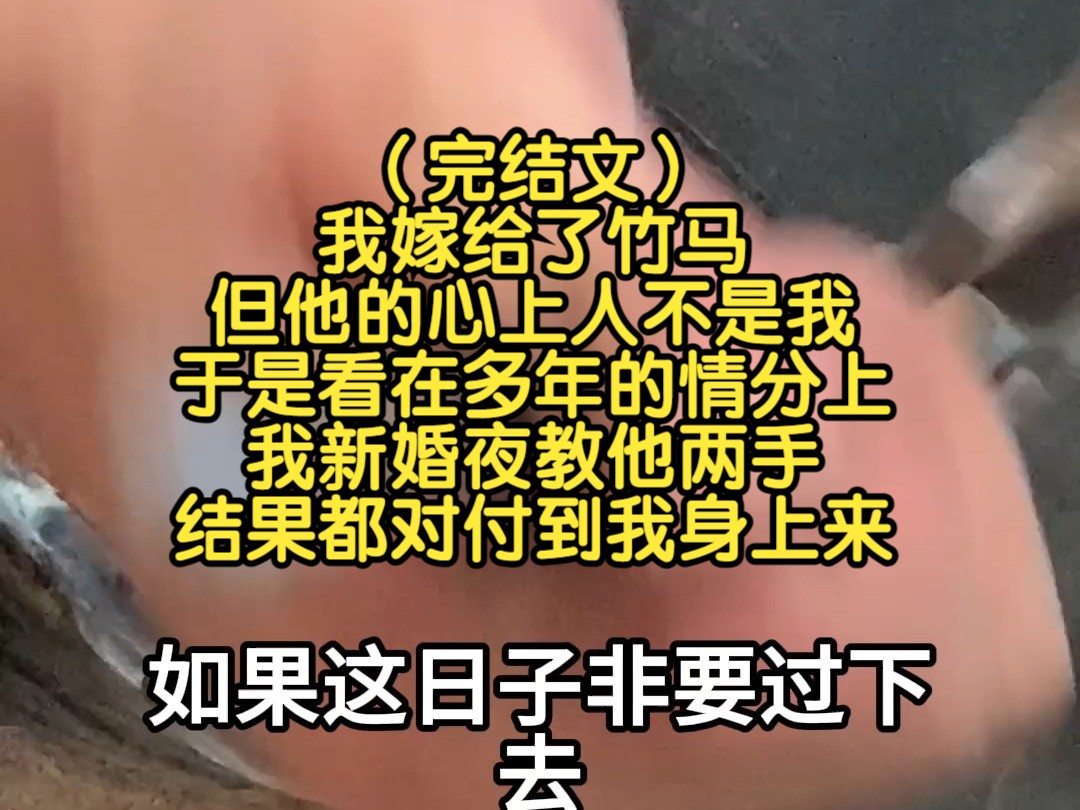 [图]（完结文）我嫁给了竹马，但他的心上人不是我，于是看在多年的情分上，我新婚夜教他两手，结果都对付到我身上来