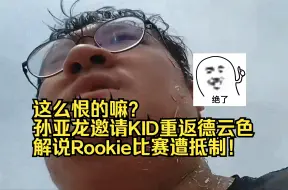 Download Video: 这么恨的嘛？孙亚龙邀请KID重返德云色解说Rookie比赛遭抵制！