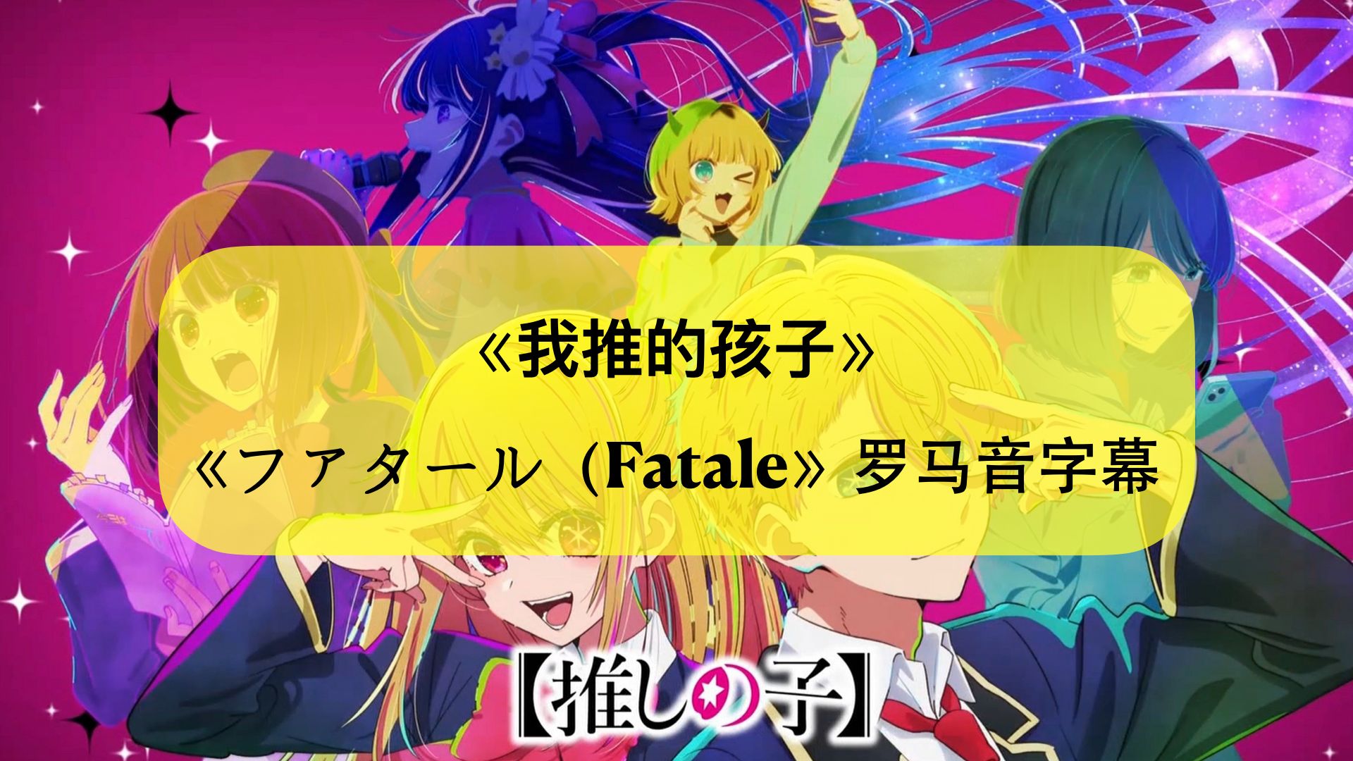 [图]人气动画《我推的孩子》OP《ファタール》（Fatale）歌词教学罗马音字幕