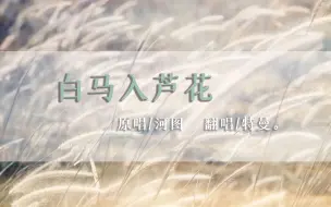 Download Video: 【特曼翻唱】白马入芦花│征人提灯走天涯