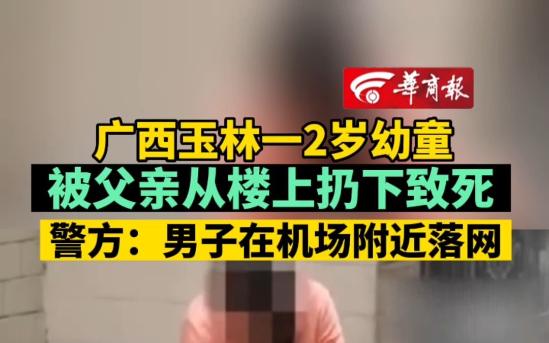 广西玉林一2岁幼童被父亲从楼上扔下致死 警方:男子在机场附近落网哔哩哔哩bilibili