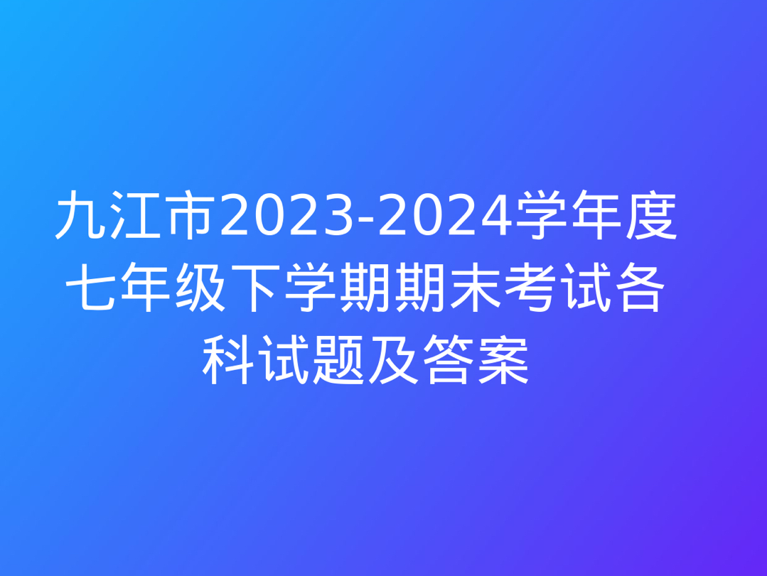 九江市20232024学年度七年级下学期期末考试各科试题及答案哔哩哔哩bilibili