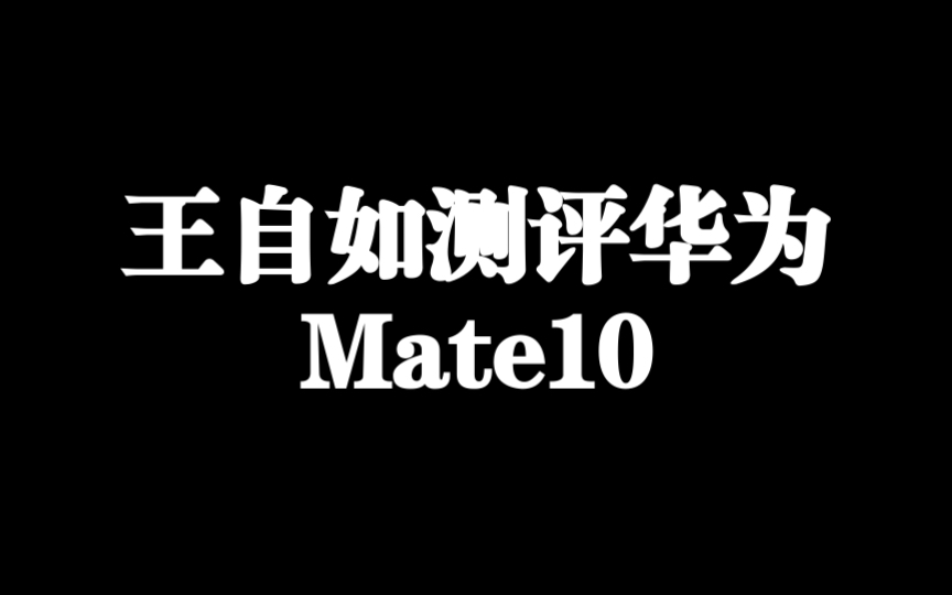 王自如测评华为Mate 10完整版哔哩哔哩bilibili