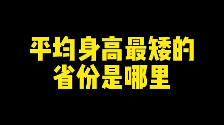 平均身高最矮的省份是哪个省? #写字是一种生活 #新知创作人 #教育哔哩哔哩bilibili