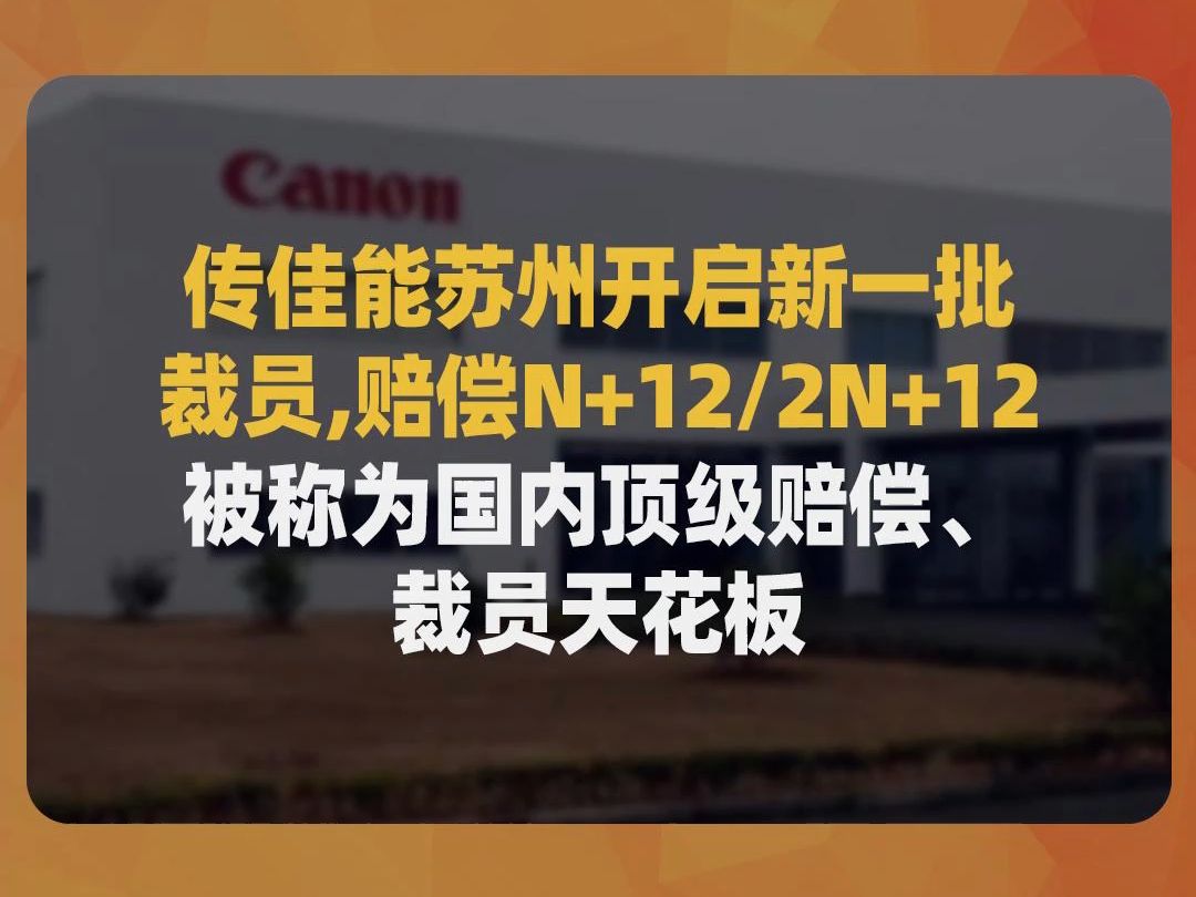 传佳能苏州开启新一批裁员,赔偿N+12/2N+12,被称为国内顶级赔偿、裁员天花板哔哩哔哩bilibili