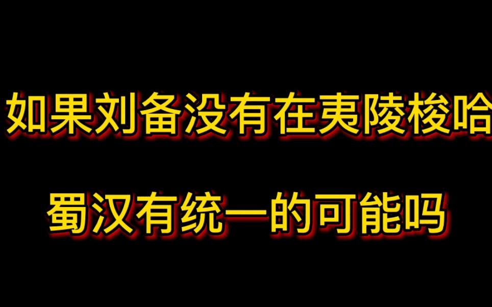 [图]如果刘备没有在夷陵梭哈，蜀汉有统一的可能吗？