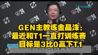 GEN主教练金晶洙:最近和T1一直打训练赛 目标是3比0赢下T1