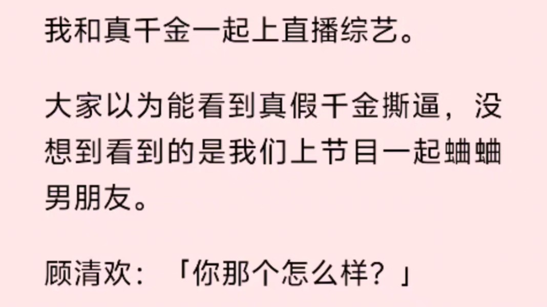 我和真千金一起上直播综艺.大家以为能看到真假千金撕逼,没想到看到的是我们上节目一起蛐蛐男朋友.顾清欢:「你那个怎么样?」哔哩哔哩bilibili