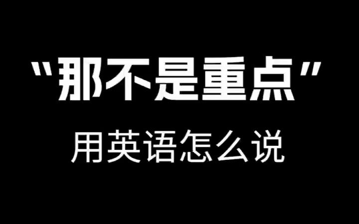 【跟着电影学口语】“那不是重点”用英语怎么说.哔哩哔哩bilibili