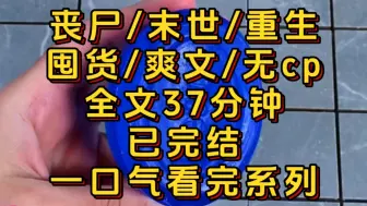 Download Video: 【全文37分钟】丧尸/末世/重生/囤货/爽文/无cp/一口气看完系列