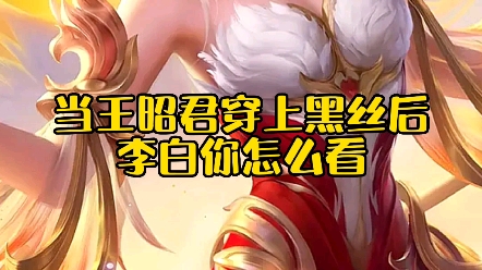 当王昭君穿上黑丝后,李白你怎么看!_王者荣耀
