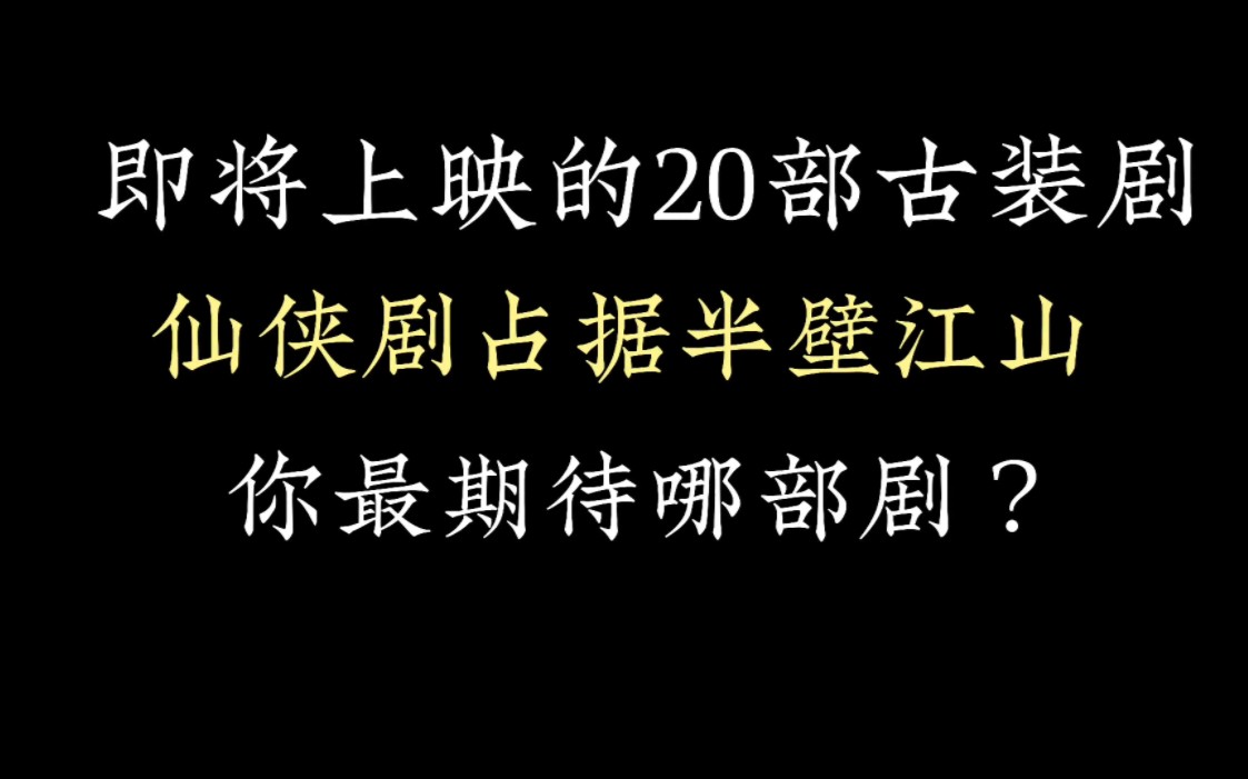 即将上映的20部古装剧,仙侠剧占据半壁江山,你最期待哪一部?哔哩哔哩bilibili