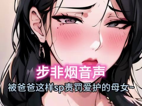 [图]【步非烟音声】被爸爸如此sp责罚精心呵护的母女