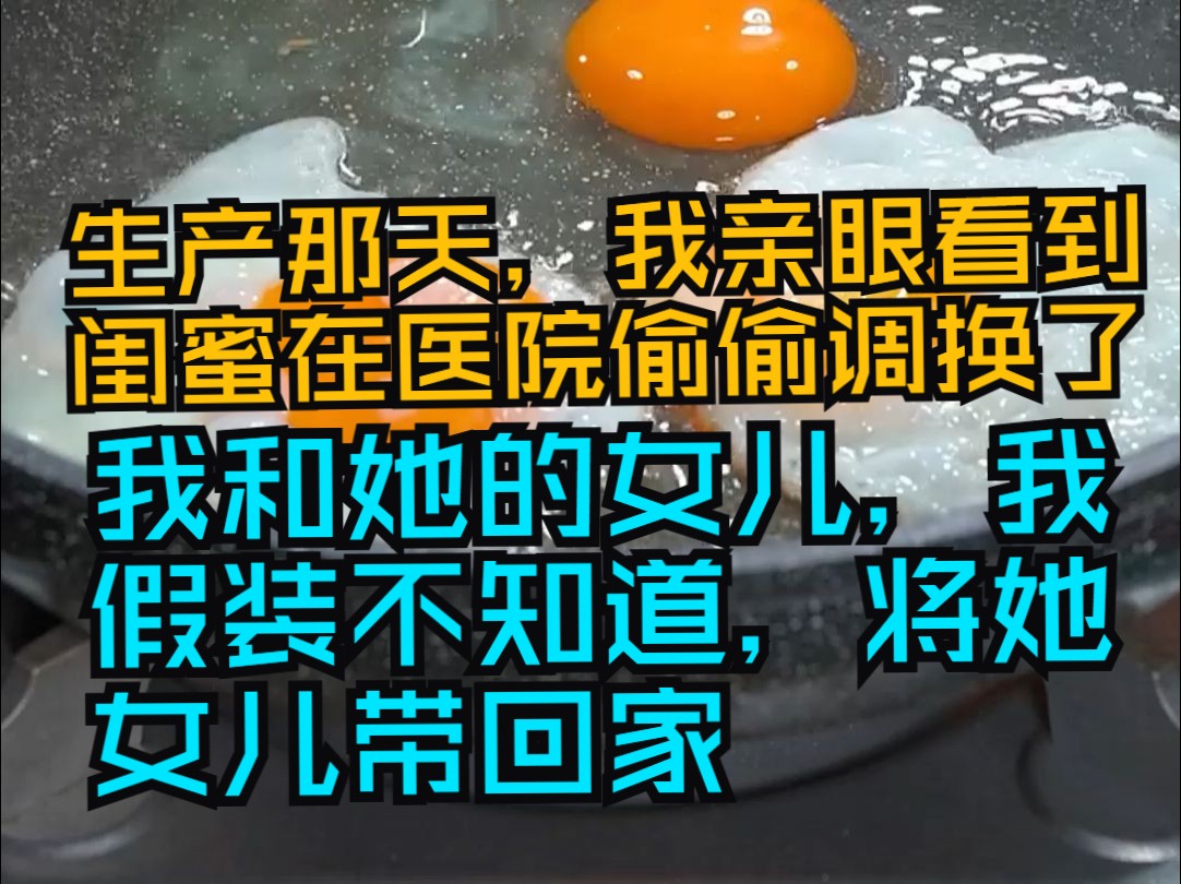 生产那天,我亲眼看到闺蜜在医院偷偷调换了我和她的女儿,我假装不知道哔哩哔哩bilibili