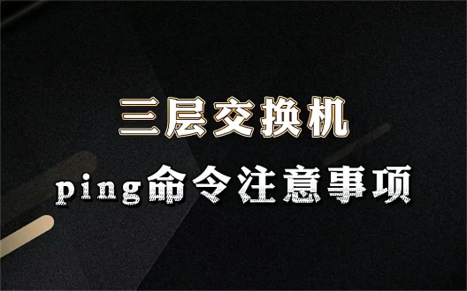 三层交换机上面使用PING命令,你一定需要知道的问题!【网络工程师百哥】哔哩哔哩bilibili