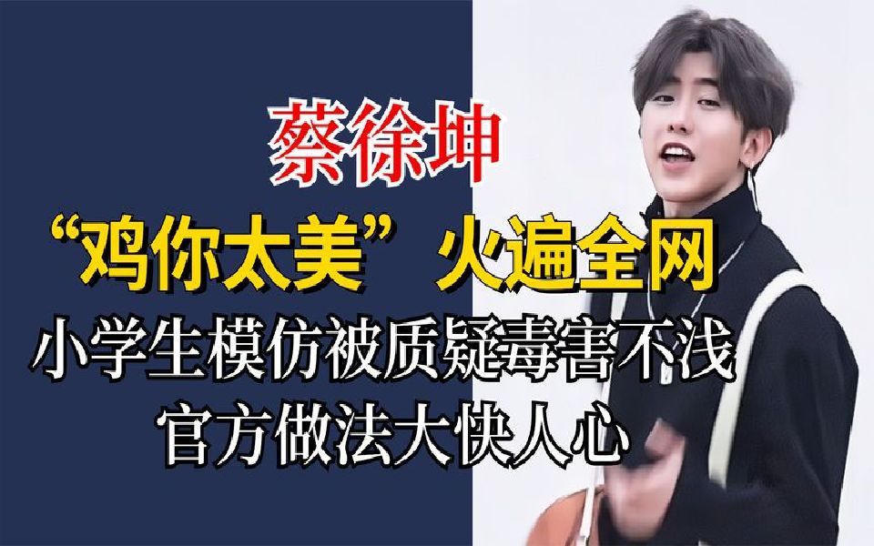 蔡徐坤鸡你太美火遍全网,引发小学生模仿热潮,官方做法大快人心